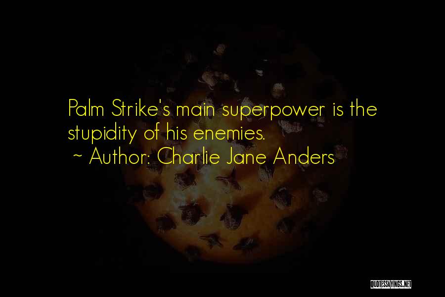 Charlie Jane Anders Quotes: Palm Strike's Main Superpower Is The Stupidity Of His Enemies.