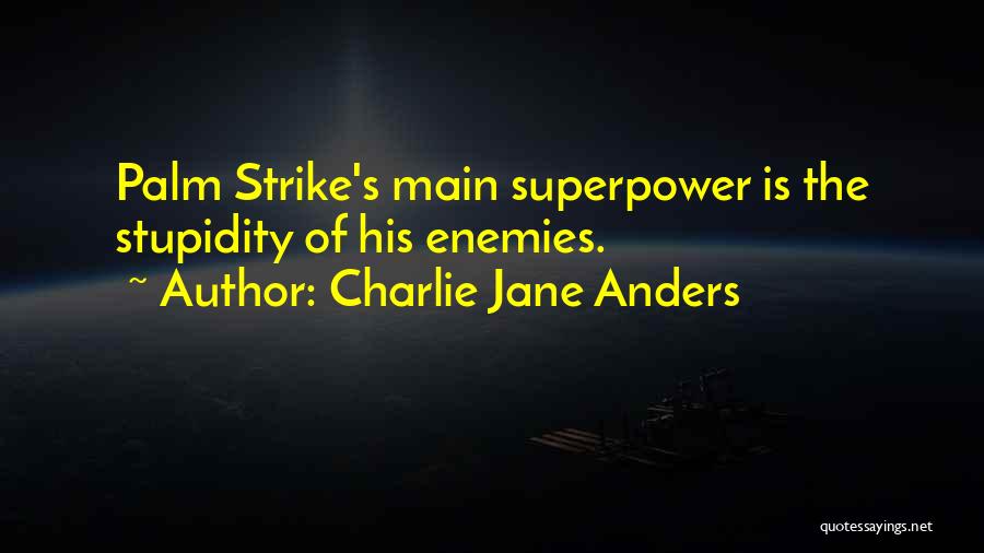 Charlie Jane Anders Quotes: Palm Strike's Main Superpower Is The Stupidity Of His Enemies.