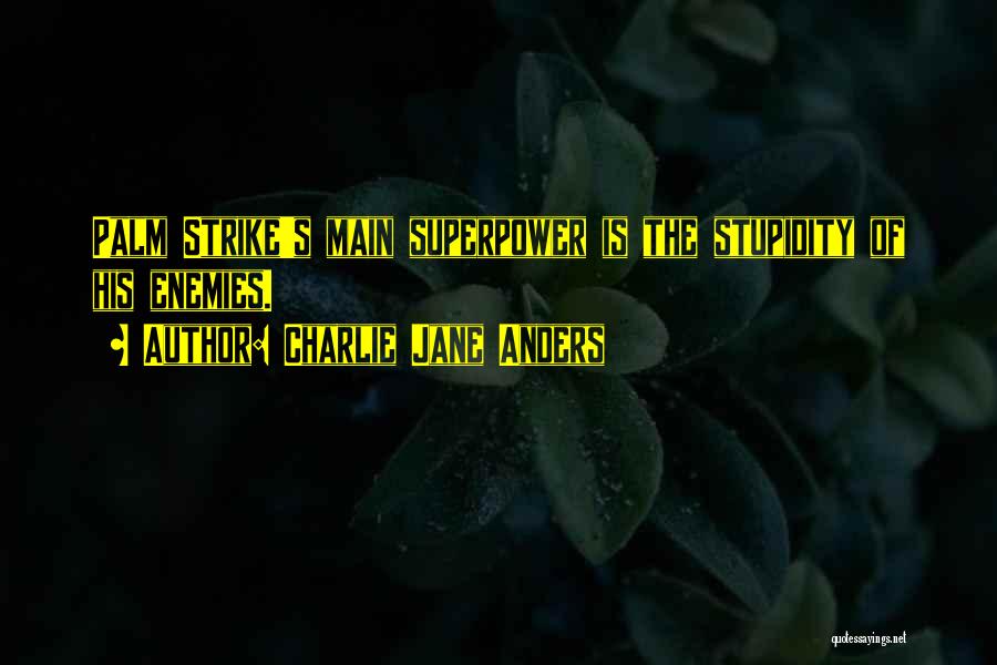 Charlie Jane Anders Quotes: Palm Strike's Main Superpower Is The Stupidity Of His Enemies.