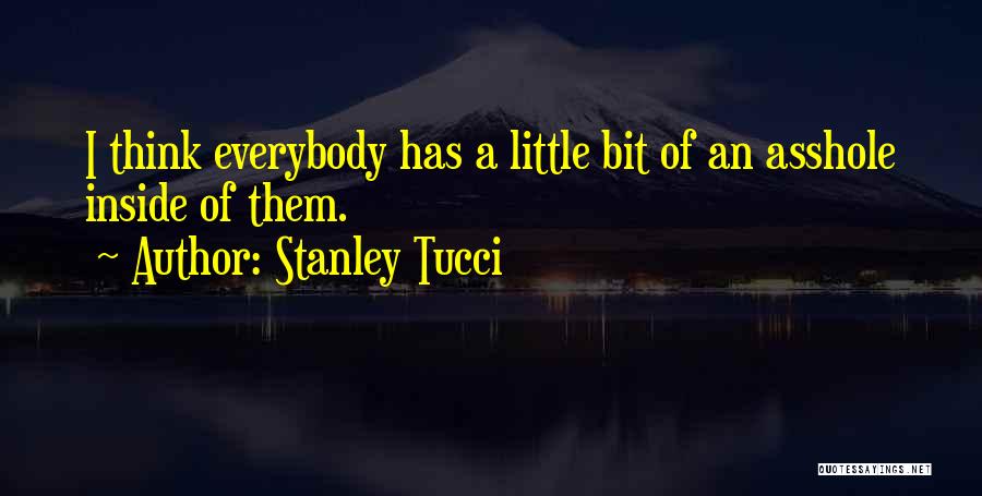 Stanley Tucci Quotes: I Think Everybody Has A Little Bit Of An Asshole Inside Of Them.