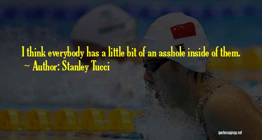 Stanley Tucci Quotes: I Think Everybody Has A Little Bit Of An Asshole Inside Of Them.