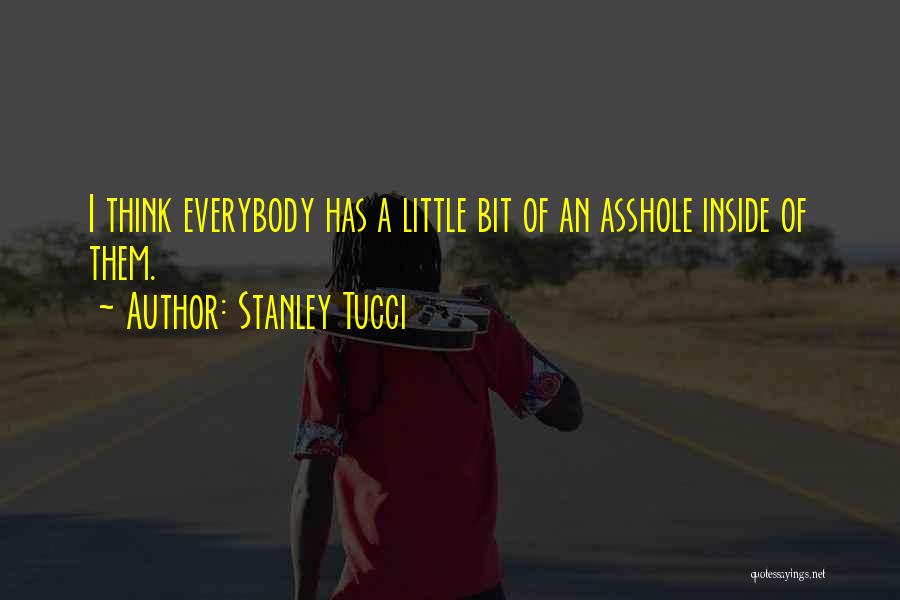 Stanley Tucci Quotes: I Think Everybody Has A Little Bit Of An Asshole Inside Of Them.