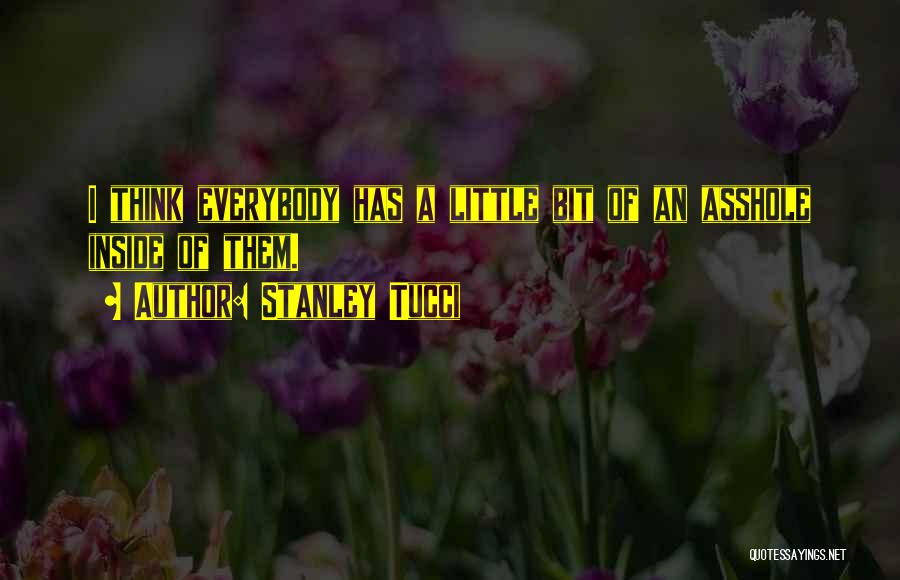 Stanley Tucci Quotes: I Think Everybody Has A Little Bit Of An Asshole Inside Of Them.