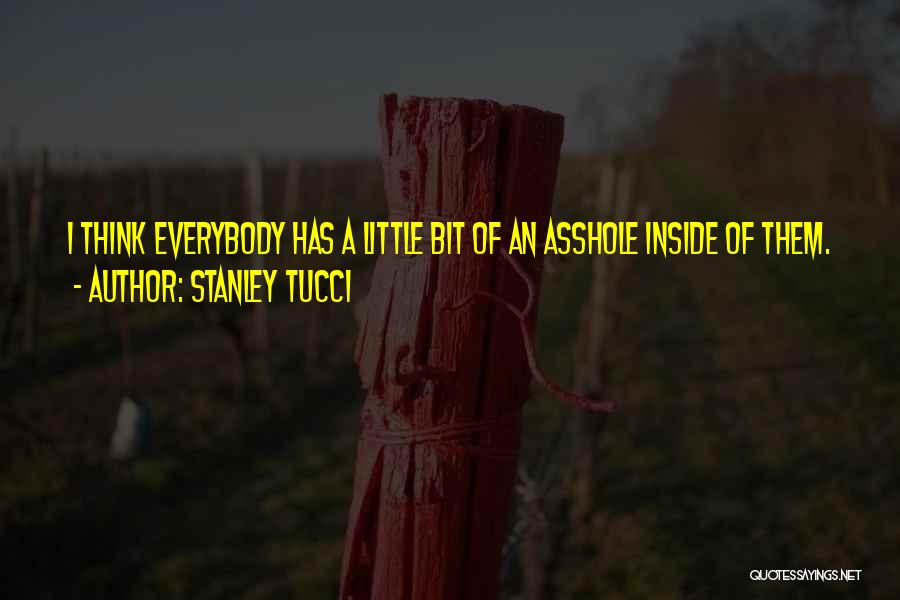 Stanley Tucci Quotes: I Think Everybody Has A Little Bit Of An Asshole Inside Of Them.