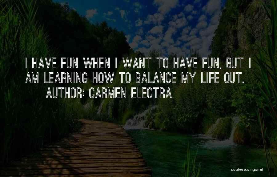 Carmen Electra Quotes: I Have Fun When I Want To Have Fun, But I Am Learning How To Balance My Life Out.