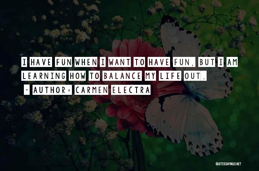 Carmen Electra Quotes: I Have Fun When I Want To Have Fun, But I Am Learning How To Balance My Life Out.