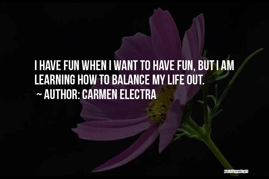 Carmen Electra Quotes: I Have Fun When I Want To Have Fun, But I Am Learning How To Balance My Life Out.