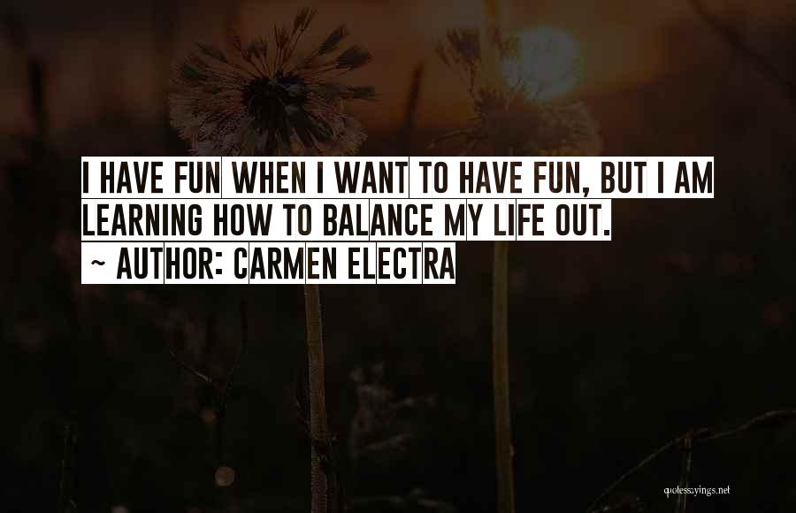 Carmen Electra Quotes: I Have Fun When I Want To Have Fun, But I Am Learning How To Balance My Life Out.