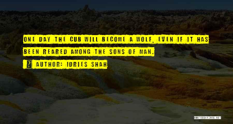 Idries Shah Quotes: One Day The Cub Will Become A Wolf, Even If It Has Been Reared Among The Sons Of Man.