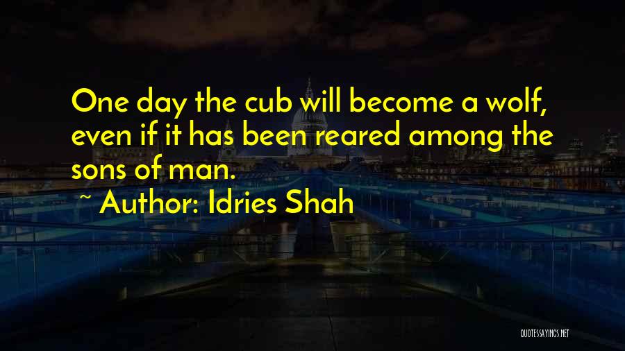 Idries Shah Quotes: One Day The Cub Will Become A Wolf, Even If It Has Been Reared Among The Sons Of Man.