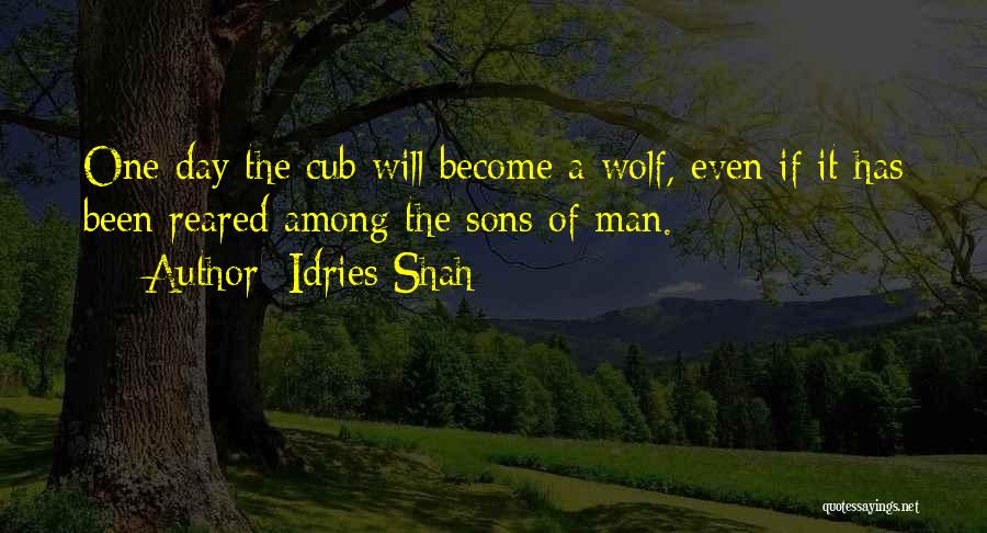 Idries Shah Quotes: One Day The Cub Will Become A Wolf, Even If It Has Been Reared Among The Sons Of Man.