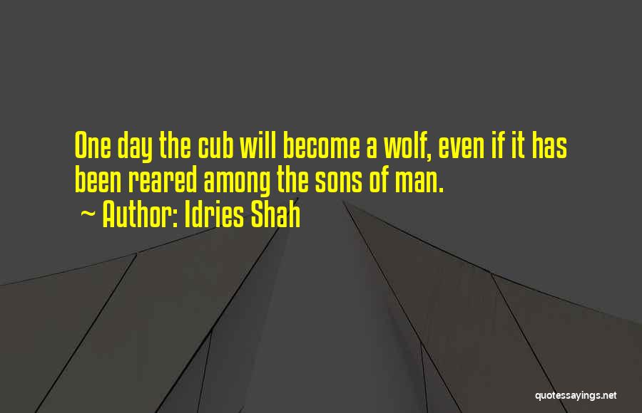 Idries Shah Quotes: One Day The Cub Will Become A Wolf, Even If It Has Been Reared Among The Sons Of Man.