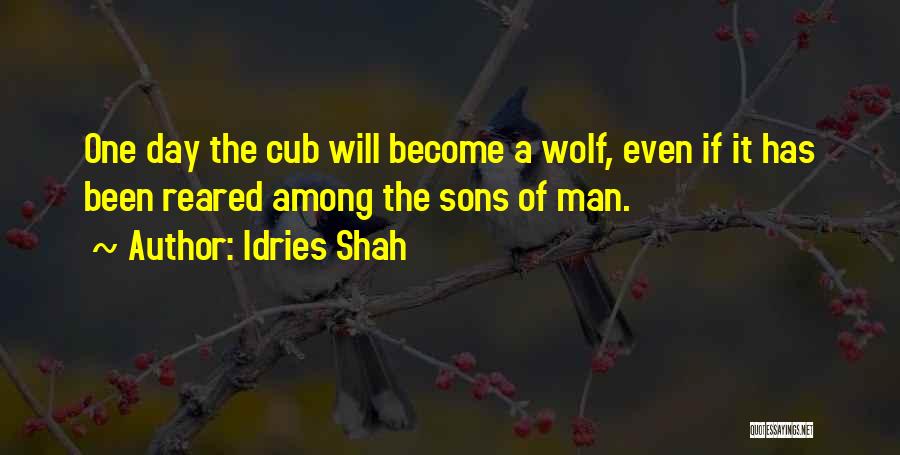 Idries Shah Quotes: One Day The Cub Will Become A Wolf, Even If It Has Been Reared Among The Sons Of Man.