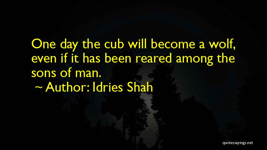 Idries Shah Quotes: One Day The Cub Will Become A Wolf, Even If It Has Been Reared Among The Sons Of Man.