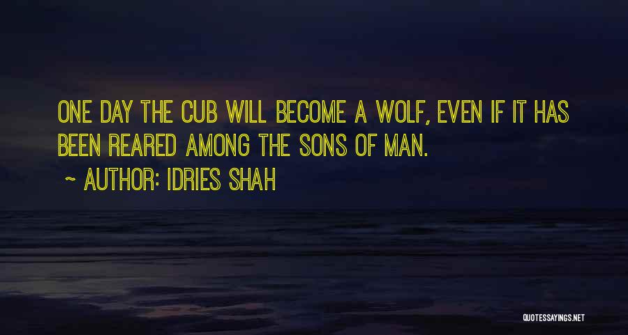Idries Shah Quotes: One Day The Cub Will Become A Wolf, Even If It Has Been Reared Among The Sons Of Man.