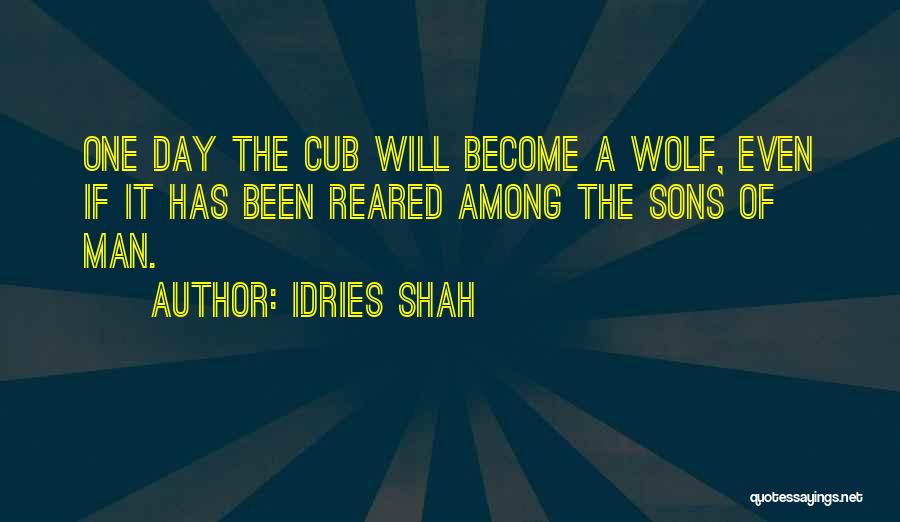 Idries Shah Quotes: One Day The Cub Will Become A Wolf, Even If It Has Been Reared Among The Sons Of Man.