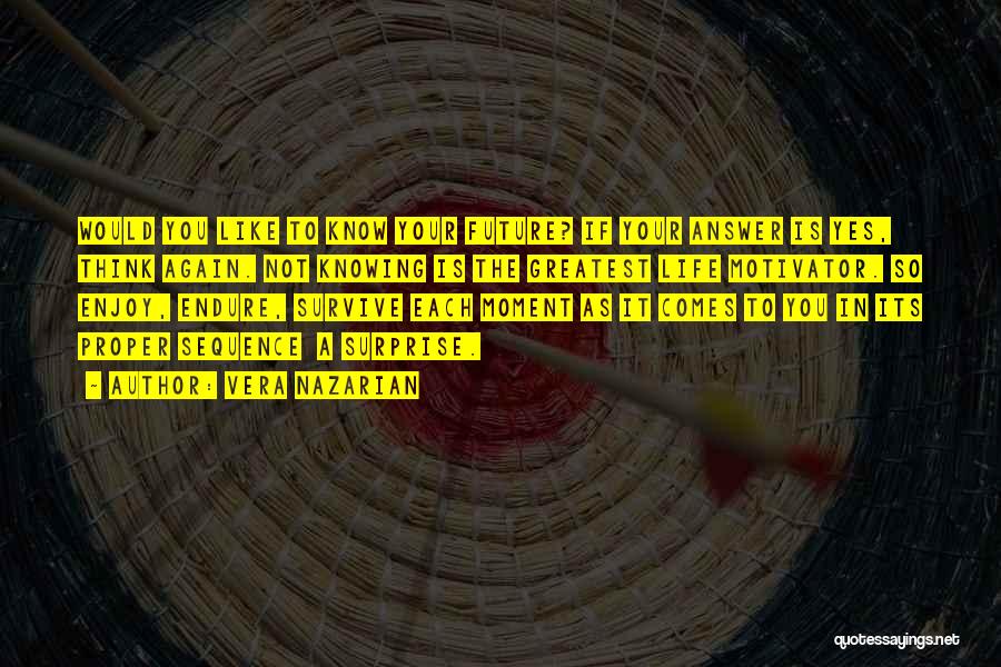 Vera Nazarian Quotes: Would You Like To Know Your Future? If Your Answer Is Yes, Think Again. Not Knowing Is The Greatest Life