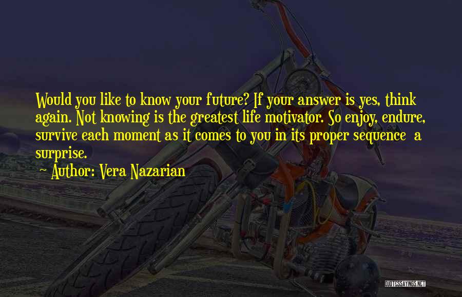 Vera Nazarian Quotes: Would You Like To Know Your Future? If Your Answer Is Yes, Think Again. Not Knowing Is The Greatest Life