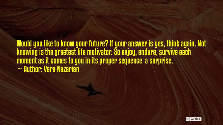 Vera Nazarian Quotes: Would You Like To Know Your Future? If Your Answer Is Yes, Think Again. Not Knowing Is The Greatest Life