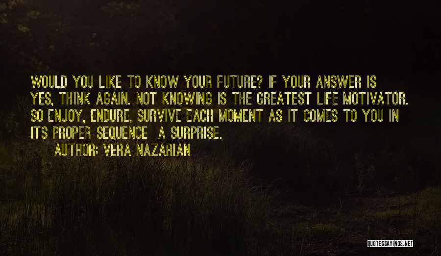 Vera Nazarian Quotes: Would You Like To Know Your Future? If Your Answer Is Yes, Think Again. Not Knowing Is The Greatest Life