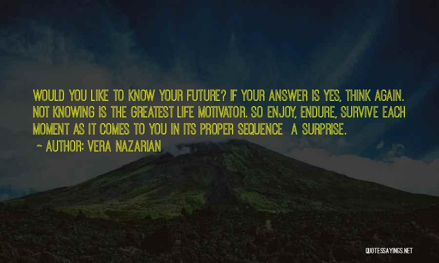 Vera Nazarian Quotes: Would You Like To Know Your Future? If Your Answer Is Yes, Think Again. Not Knowing Is The Greatest Life