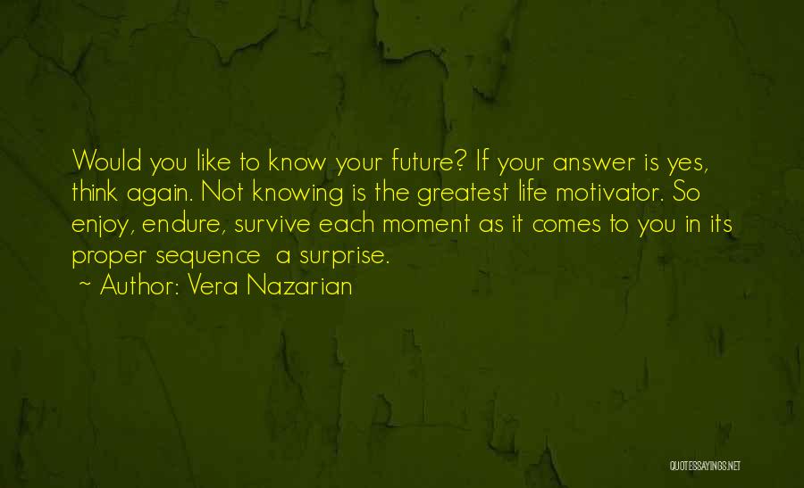 Vera Nazarian Quotes: Would You Like To Know Your Future? If Your Answer Is Yes, Think Again. Not Knowing Is The Greatest Life