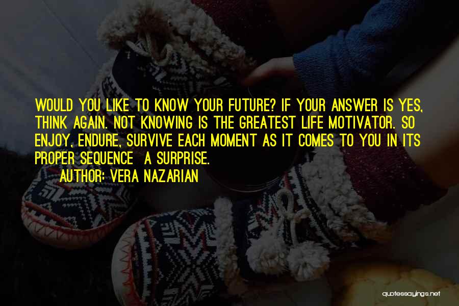 Vera Nazarian Quotes: Would You Like To Know Your Future? If Your Answer Is Yes, Think Again. Not Knowing Is The Greatest Life