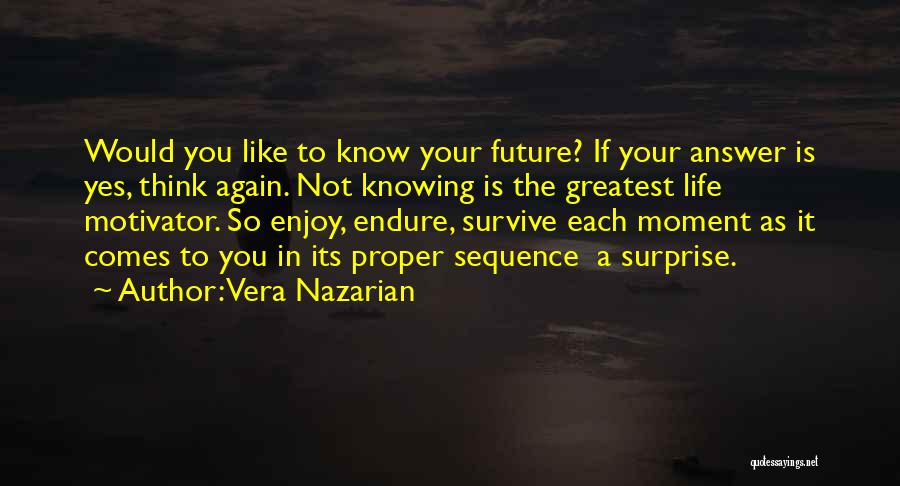 Vera Nazarian Quotes: Would You Like To Know Your Future? If Your Answer Is Yes, Think Again. Not Knowing Is The Greatest Life