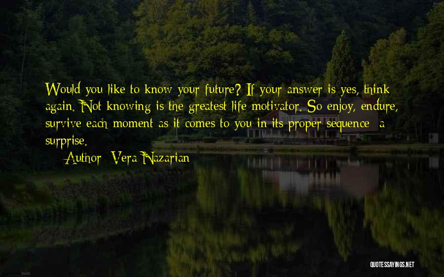 Vera Nazarian Quotes: Would You Like To Know Your Future? If Your Answer Is Yes, Think Again. Not Knowing Is The Greatest Life