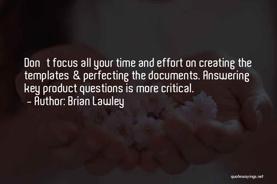 Brian Lawley Quotes: Don't Focus All Your Time And Effort On Creating The Templates & Perfecting The Documents. Answering Key Product Questions Is