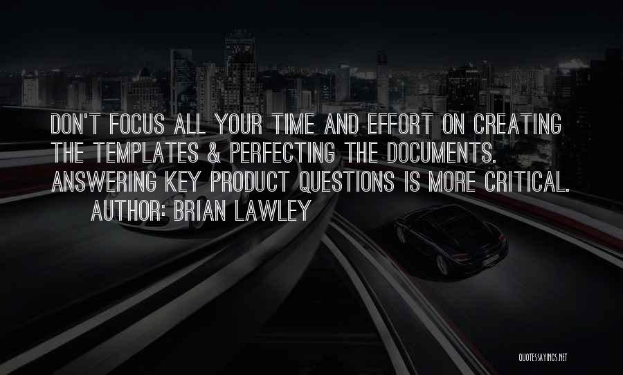 Brian Lawley Quotes: Don't Focus All Your Time And Effort On Creating The Templates & Perfecting The Documents. Answering Key Product Questions Is