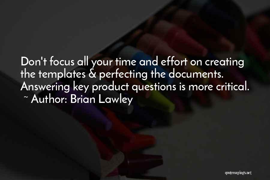 Brian Lawley Quotes: Don't Focus All Your Time And Effort On Creating The Templates & Perfecting The Documents. Answering Key Product Questions Is