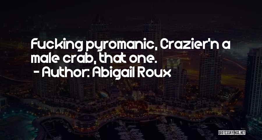 Abigail Roux Quotes: Fucking Pyromanic, Crazier'n A Male Crab, That One.