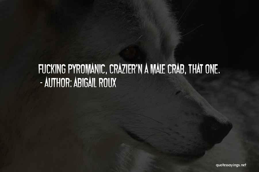 Abigail Roux Quotes: Fucking Pyromanic, Crazier'n A Male Crab, That One.