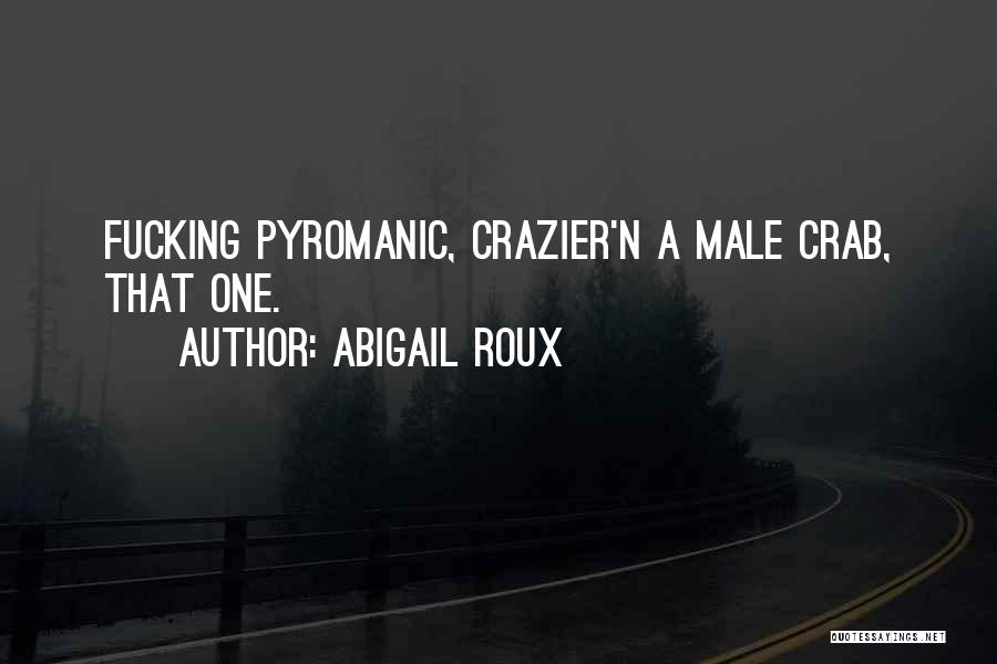 Abigail Roux Quotes: Fucking Pyromanic, Crazier'n A Male Crab, That One.