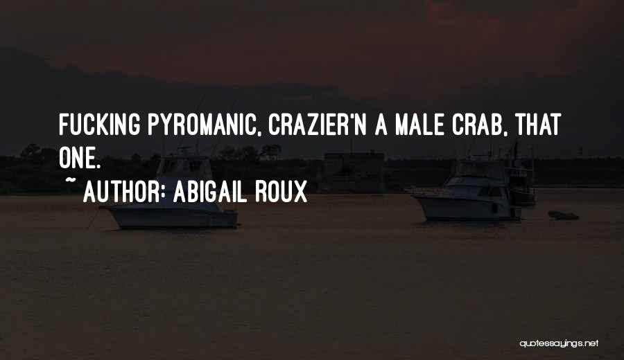 Abigail Roux Quotes: Fucking Pyromanic, Crazier'n A Male Crab, That One.