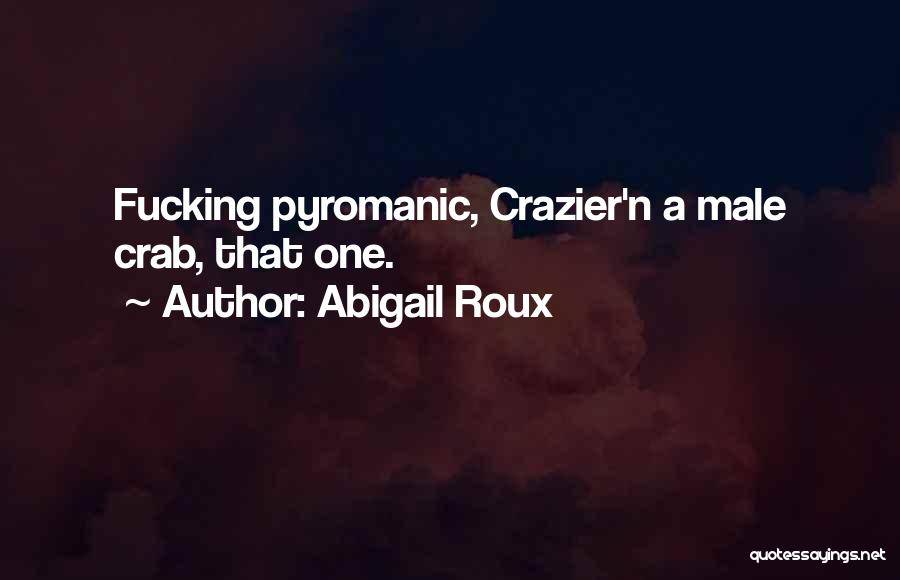 Abigail Roux Quotes: Fucking Pyromanic, Crazier'n A Male Crab, That One.