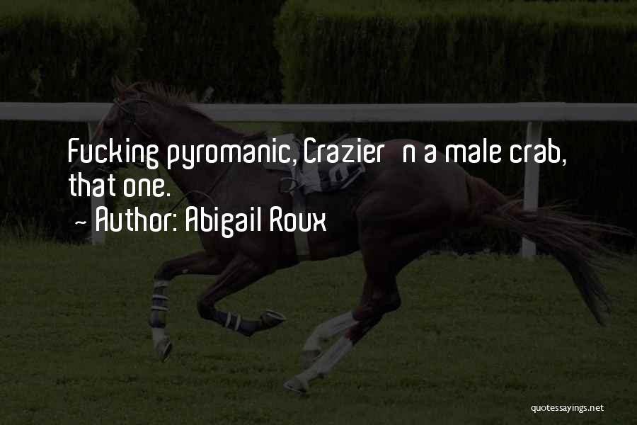 Abigail Roux Quotes: Fucking Pyromanic, Crazier'n A Male Crab, That One.