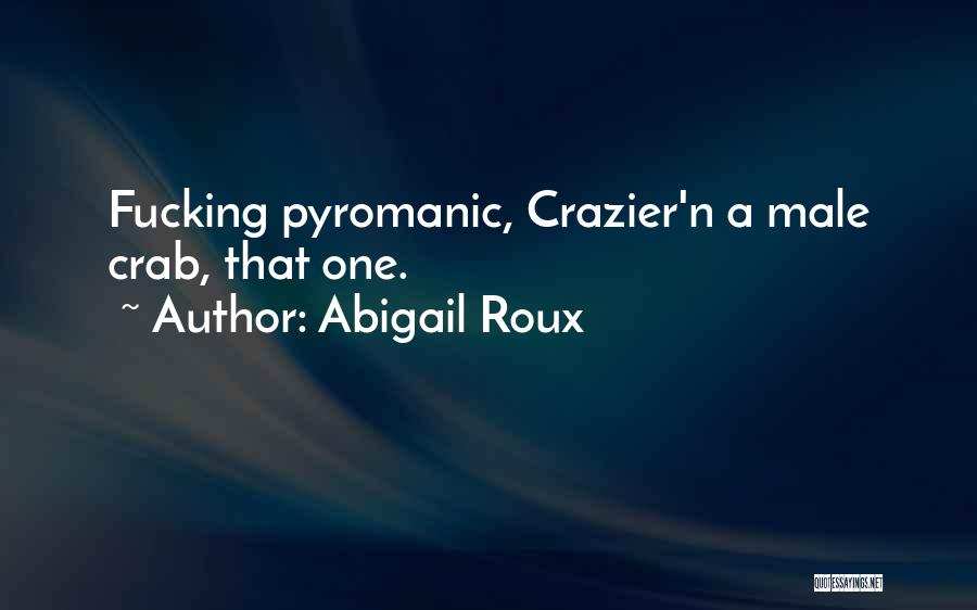 Abigail Roux Quotes: Fucking Pyromanic, Crazier'n A Male Crab, That One.
