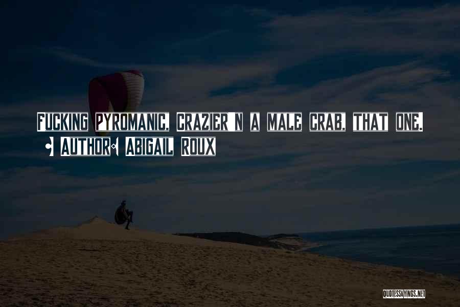 Abigail Roux Quotes: Fucking Pyromanic, Crazier'n A Male Crab, That One.