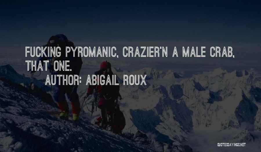 Abigail Roux Quotes: Fucking Pyromanic, Crazier'n A Male Crab, That One.