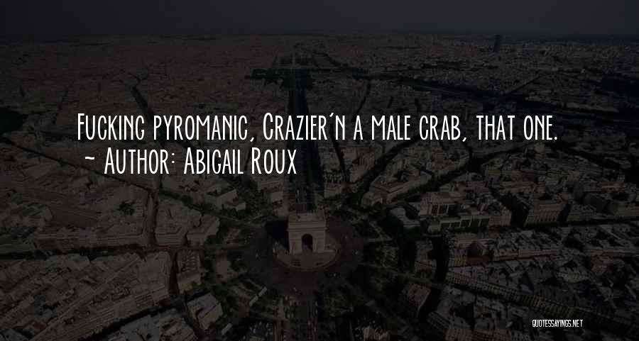 Abigail Roux Quotes: Fucking Pyromanic, Crazier'n A Male Crab, That One.