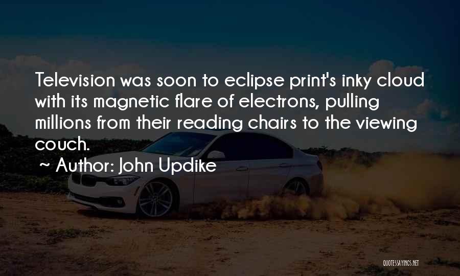 John Updike Quotes: Television Was Soon To Eclipse Print's Inky Cloud With Its Magnetic Flare Of Electrons, Pulling Millions From Their Reading Chairs