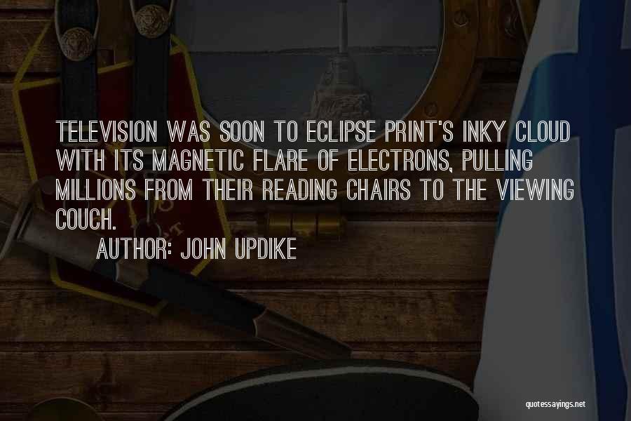 John Updike Quotes: Television Was Soon To Eclipse Print's Inky Cloud With Its Magnetic Flare Of Electrons, Pulling Millions From Their Reading Chairs