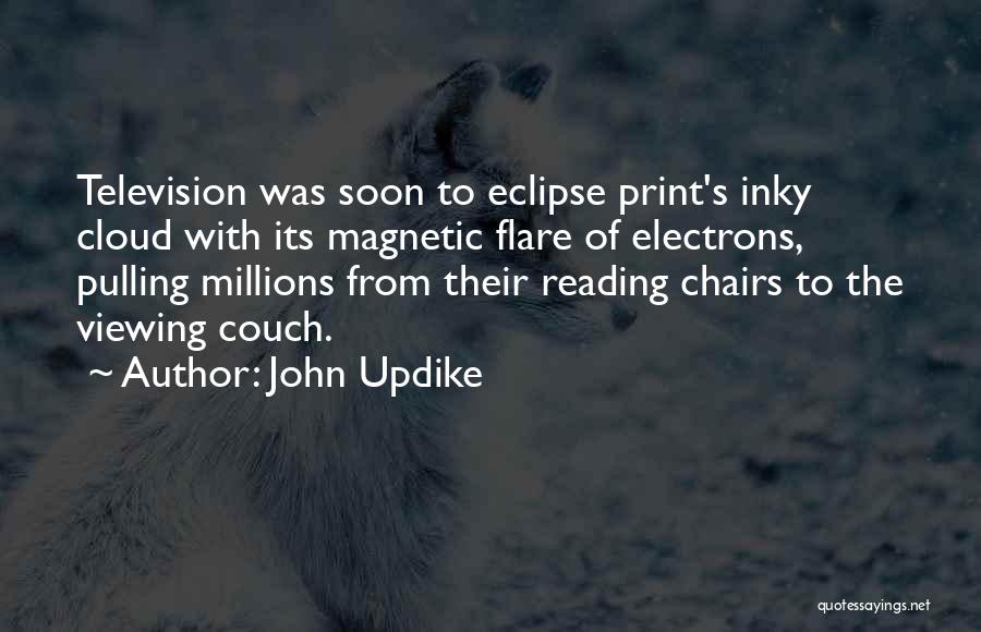 John Updike Quotes: Television Was Soon To Eclipse Print's Inky Cloud With Its Magnetic Flare Of Electrons, Pulling Millions From Their Reading Chairs