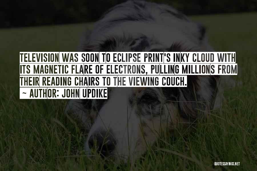 John Updike Quotes: Television Was Soon To Eclipse Print's Inky Cloud With Its Magnetic Flare Of Electrons, Pulling Millions From Their Reading Chairs