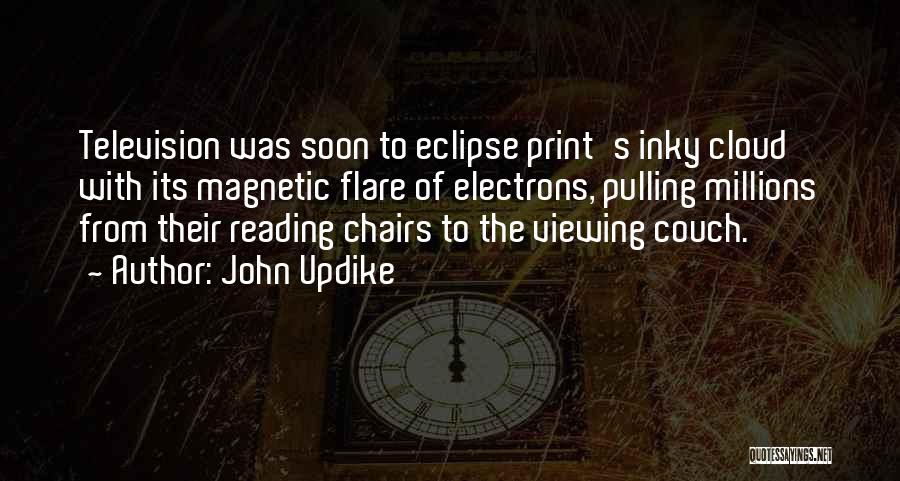 John Updike Quotes: Television Was Soon To Eclipse Print's Inky Cloud With Its Magnetic Flare Of Electrons, Pulling Millions From Their Reading Chairs