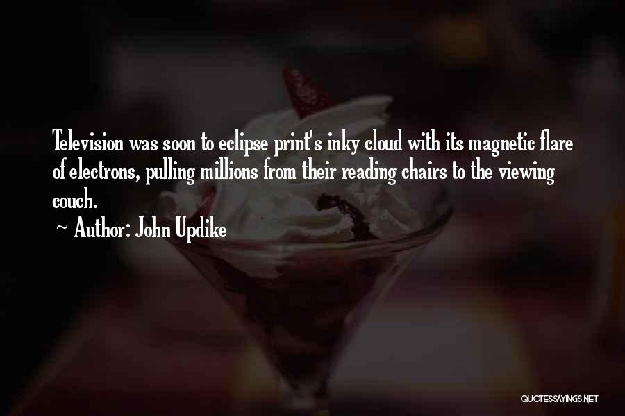 John Updike Quotes: Television Was Soon To Eclipse Print's Inky Cloud With Its Magnetic Flare Of Electrons, Pulling Millions From Their Reading Chairs