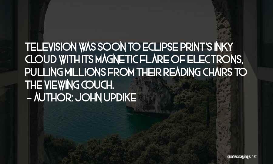 John Updike Quotes: Television Was Soon To Eclipse Print's Inky Cloud With Its Magnetic Flare Of Electrons, Pulling Millions From Their Reading Chairs