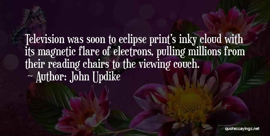 John Updike Quotes: Television Was Soon To Eclipse Print's Inky Cloud With Its Magnetic Flare Of Electrons, Pulling Millions From Their Reading Chairs